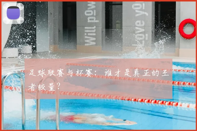 足球联赛与杯赛：谁才是真正的王者较量？