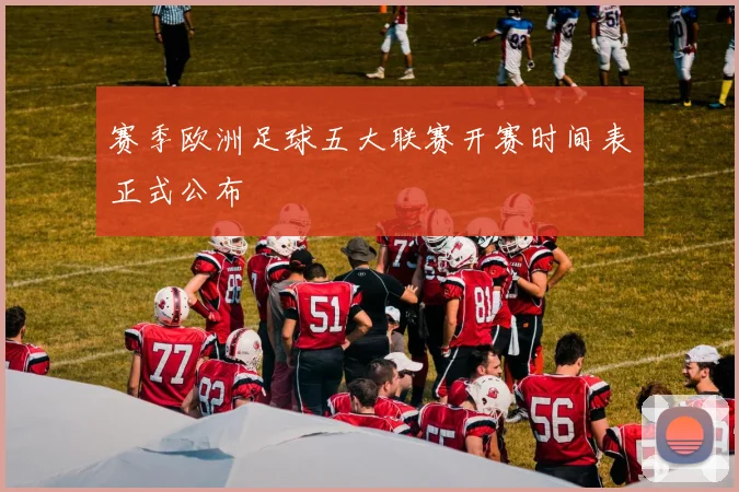 赛季欧洲足球五大联赛开赛时间表正式公布