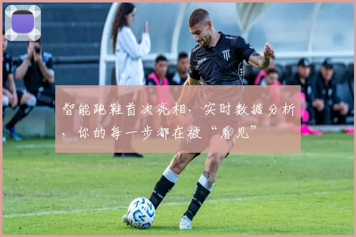 智能跑鞋首次亮相，实时数据分析，你的每一步都在被“看见”