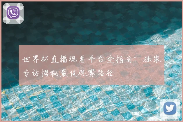 世界杯直播观看平台全指南：独家专访揭秘最佳观赛路径