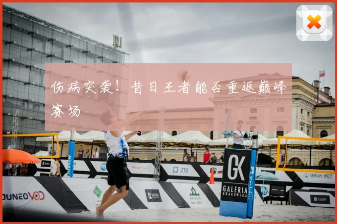 伤病突袭！昔日王者能否重返巅峰赛场