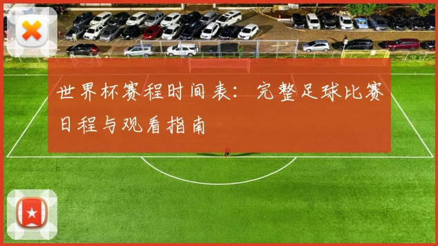 世界杯赛程时间表：完整足球比赛日程与观看指南