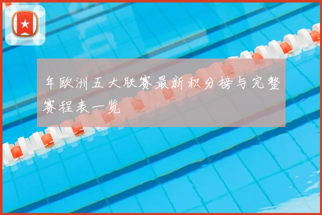 年欧洲五大联赛最新积分榜与完整赛程表一览